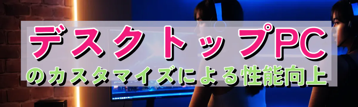 デスクトップPCのカスタマイズによる性能向上