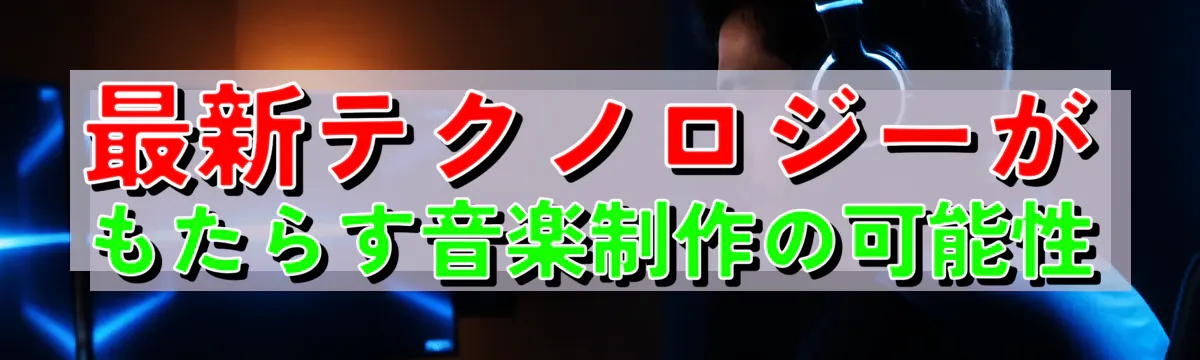 最新テクノロジーがもたらす音楽制作の可能性