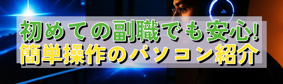 初めての副職でも安心! 簡単操作のパソコン紹介
