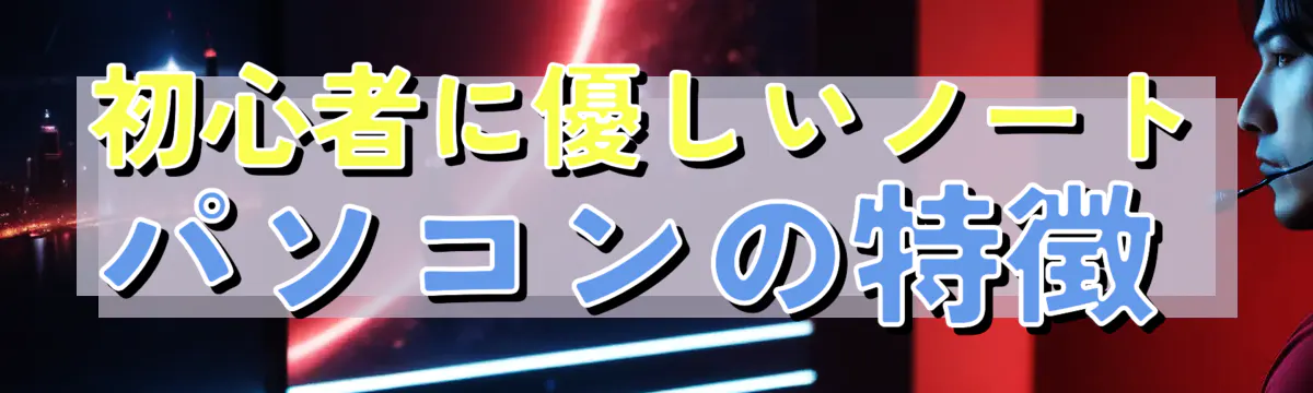 初心者に優しいノートパソコンの特徴 
