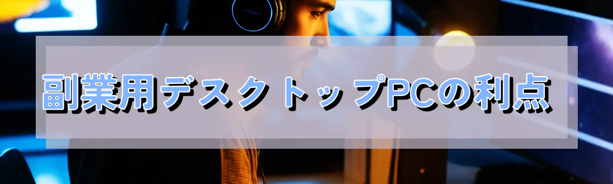 副業用デスクトップPCの利点 
