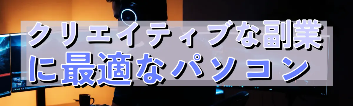クリエイティブな副業に最適なパソコン 
