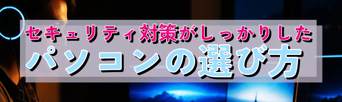 セキュリティ対策がしっかりしたパソコンの選び方 
