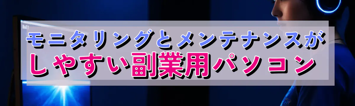 モニタリングとメンテナンスがしやすい副業用パソコン 
