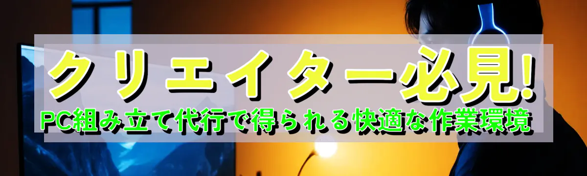 クリエイター必見! PC組み立て代行で得られる快適な作業環境 
