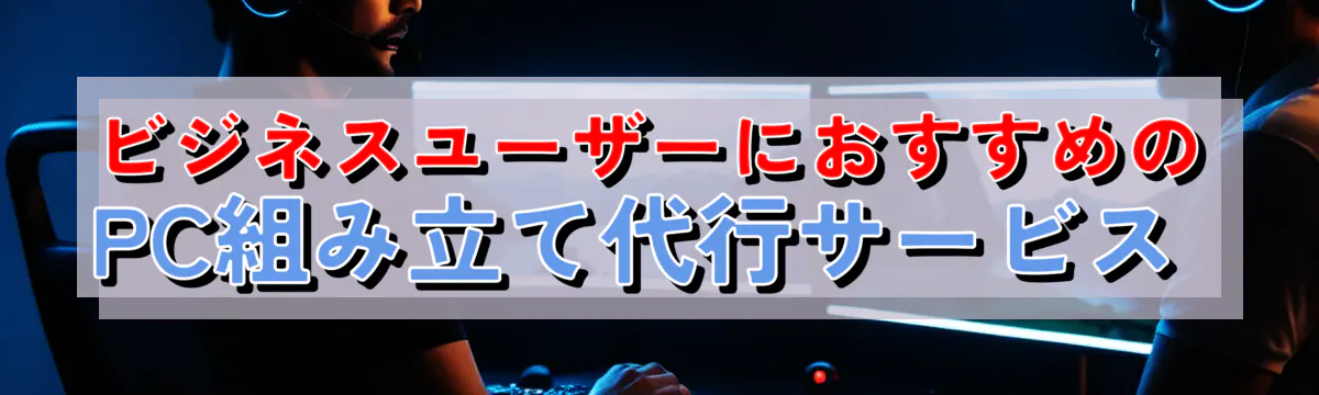 ビジネスユーザーにおすすめのPC組み立て代行サービス 

