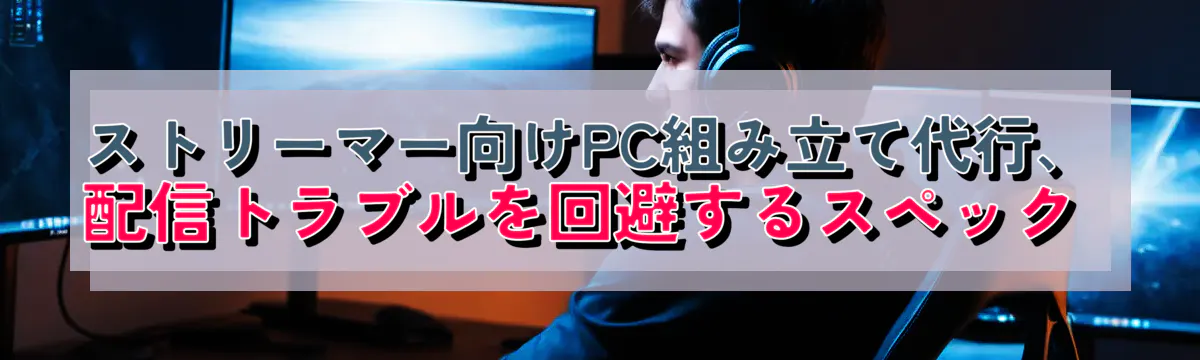 ストリーマー向けPC組み立て代行、配信トラブルを回避するスペック 

