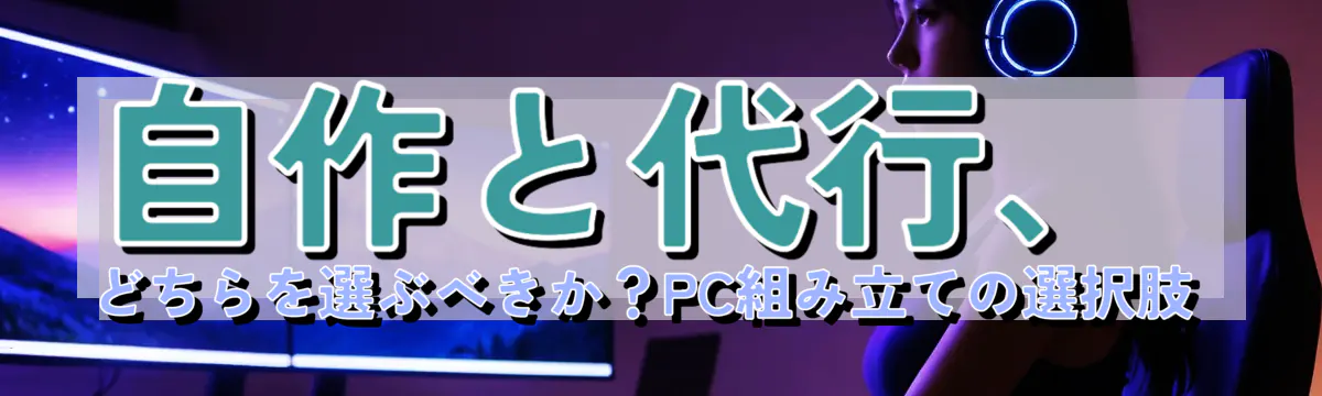 自作と代行、どちらを選ぶべきか？PC組み立ての選択肢 
