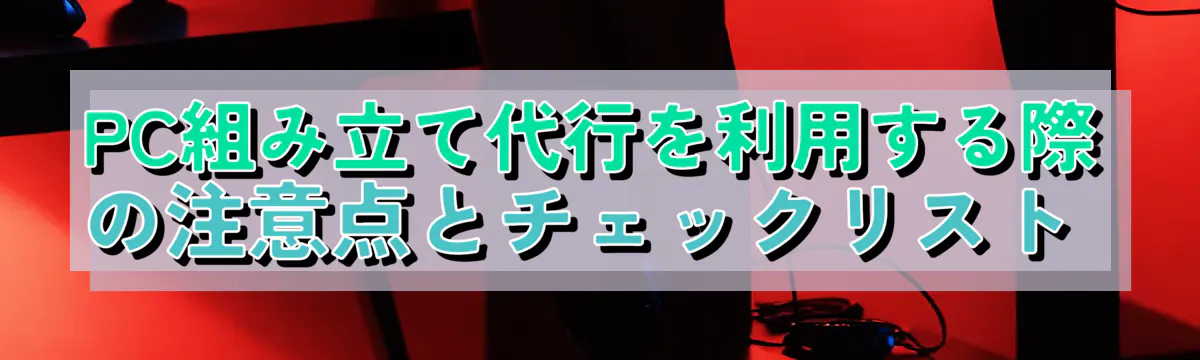 PC組み立て代行を利用する際の注意点とチェックリスト 
