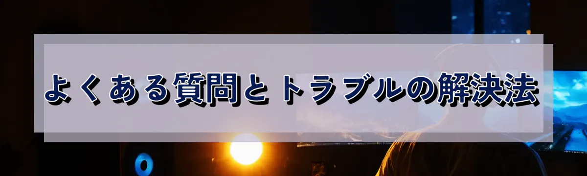 よくある質問とトラブルの解決法
