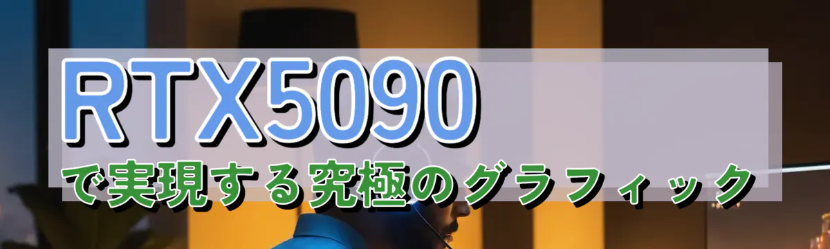 RTX5090で実現する究極のグラフィック