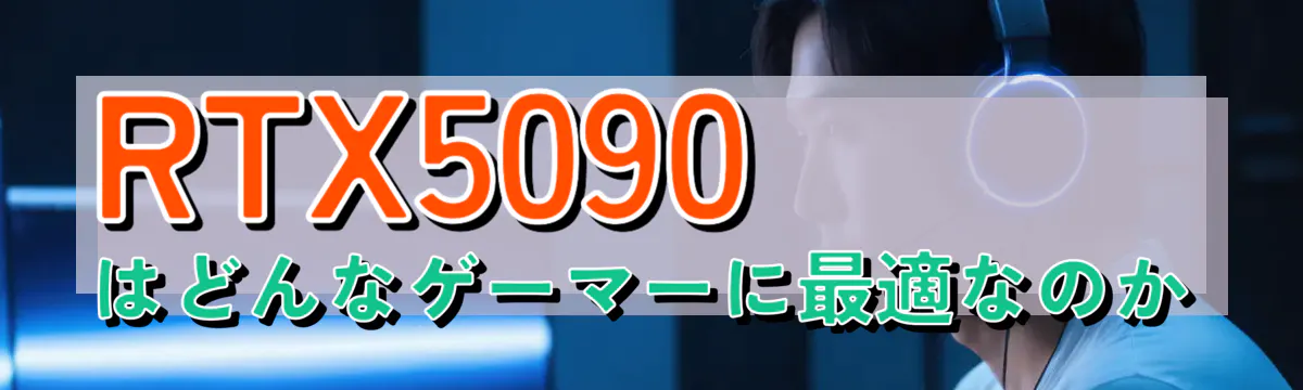 RTX5090はどんなゲーマーに最適なのか