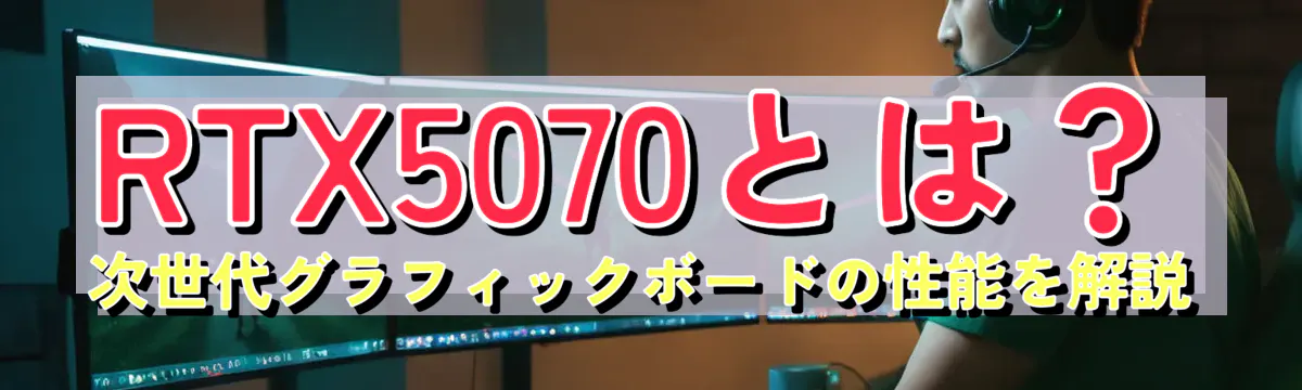 RTX5070とは？次世代グラフィックボードの性能を解説