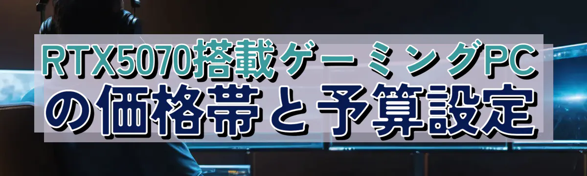 RTX5070搭載ゲーミングPCの価格帯と予算設定