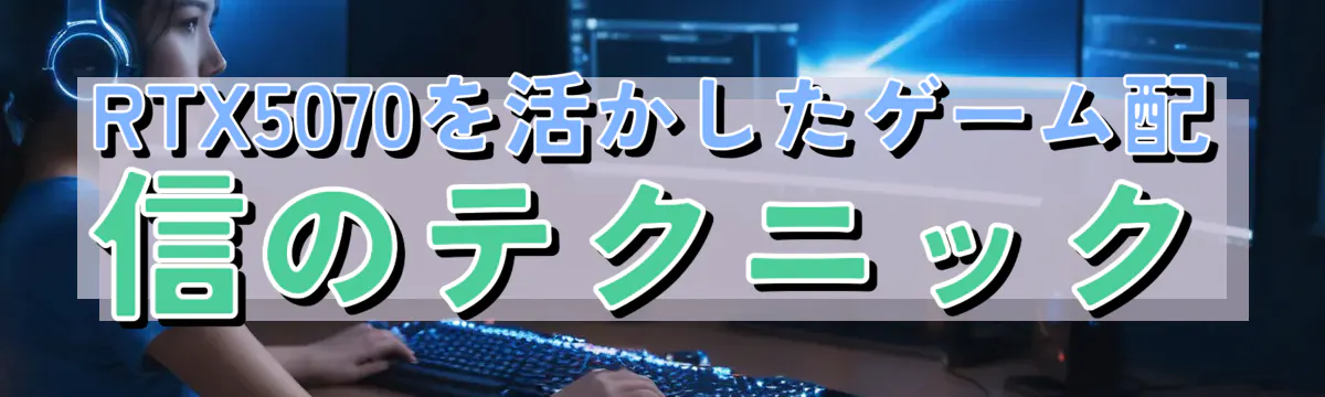 RTX5070を活かしたゲーム配信のテクニック