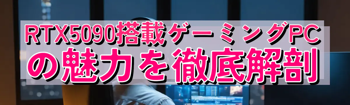 RTX5090搭載ゲーミングPCの魅力を徹底解剖