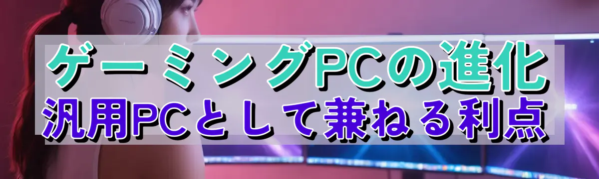 ゲーミングPCの進化 汎用PCとして兼ねる利点