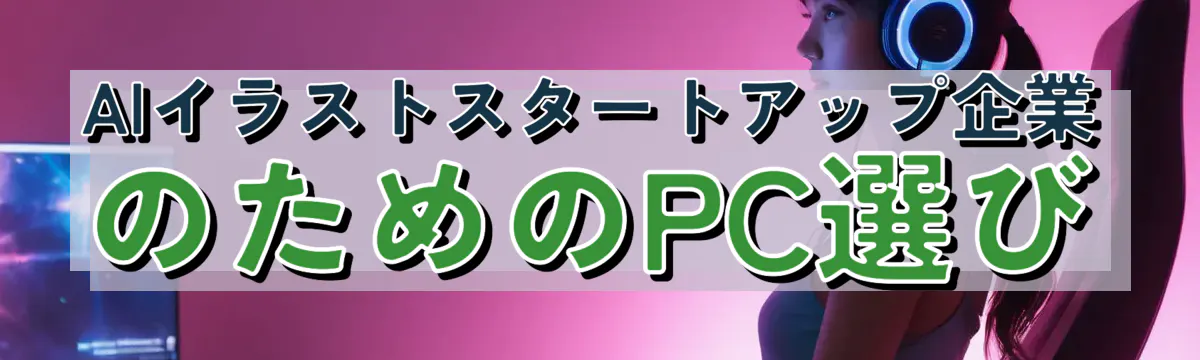 AIイラストスタートアップ企業のためのPC選び