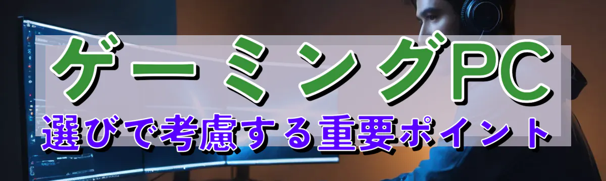ゲーミングPC選びで考慮する重要ポイント