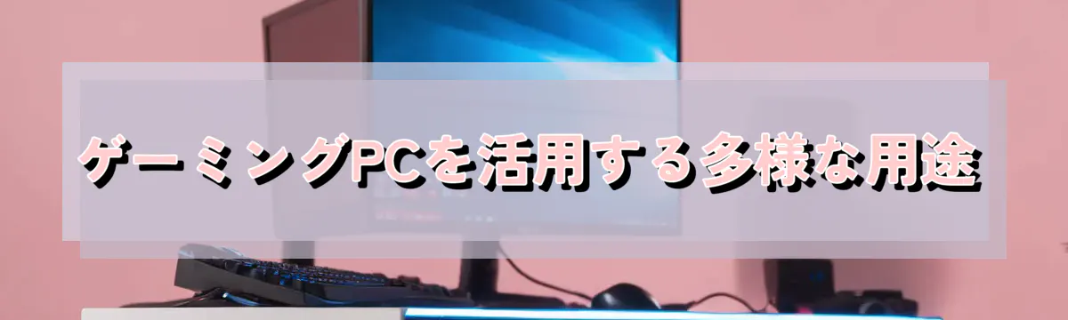ゲーミングPCを活用する多様な用途