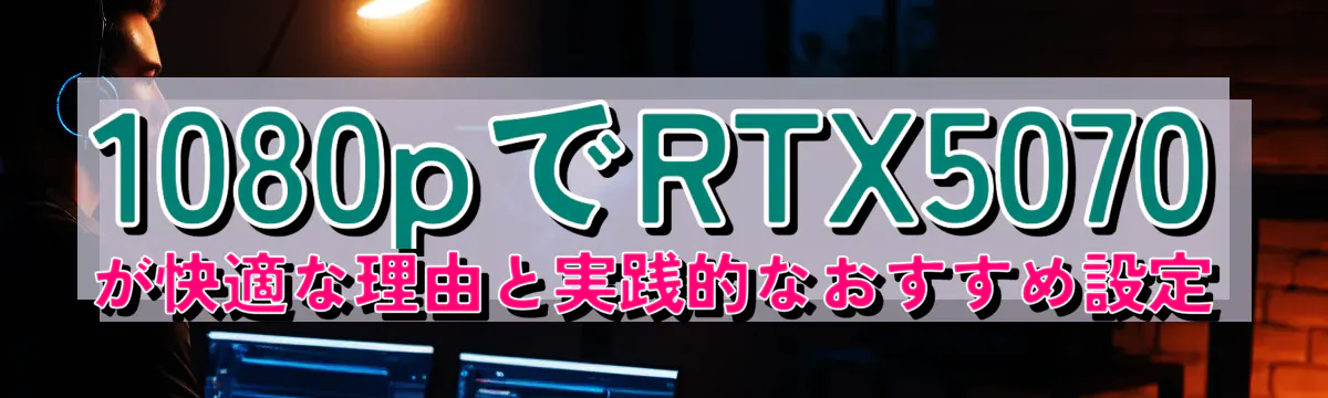 1080pでRTX5070が快適な理由と実践的なおすすめ設定