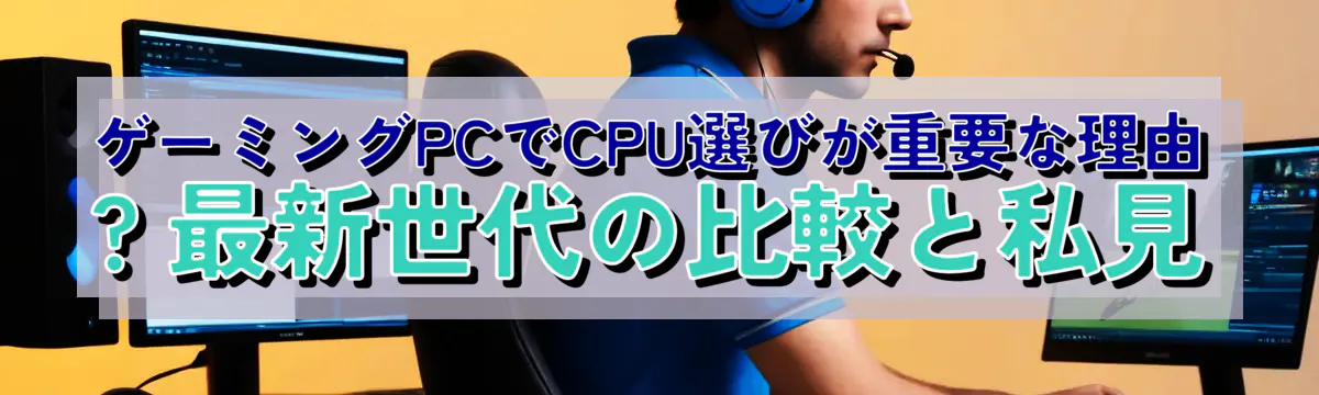 ゲーミングPCでCPU選びが重要な理由 ? 最新世代の比較と私見