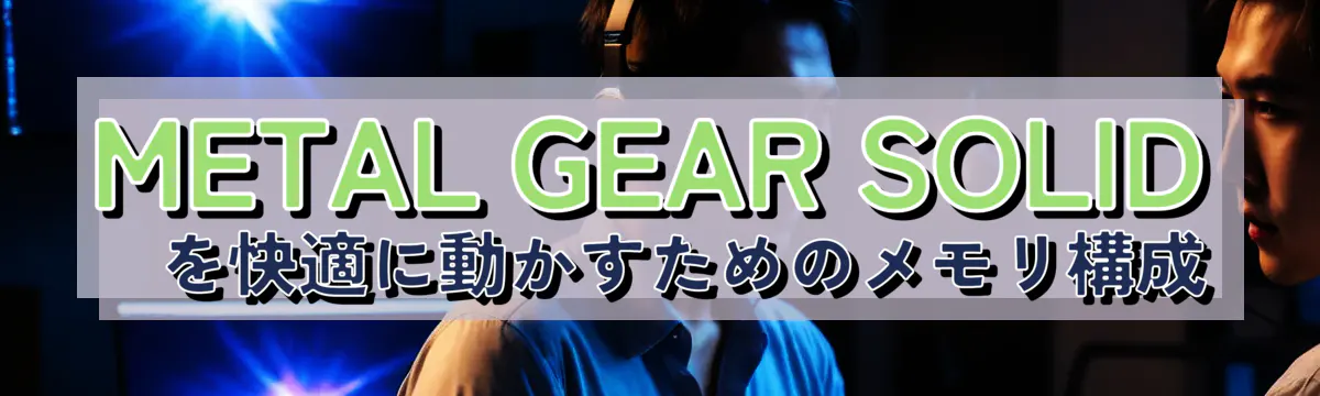 METAL GEAR SOLID Δを快適に動かすためのメモリ構成