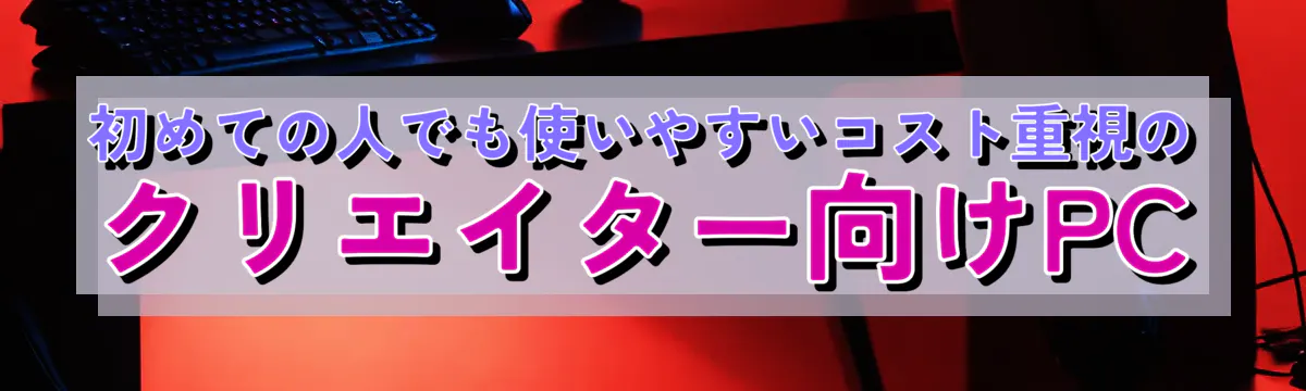 初めての人でも使いやすいコスト重視のクリエイター向けPC