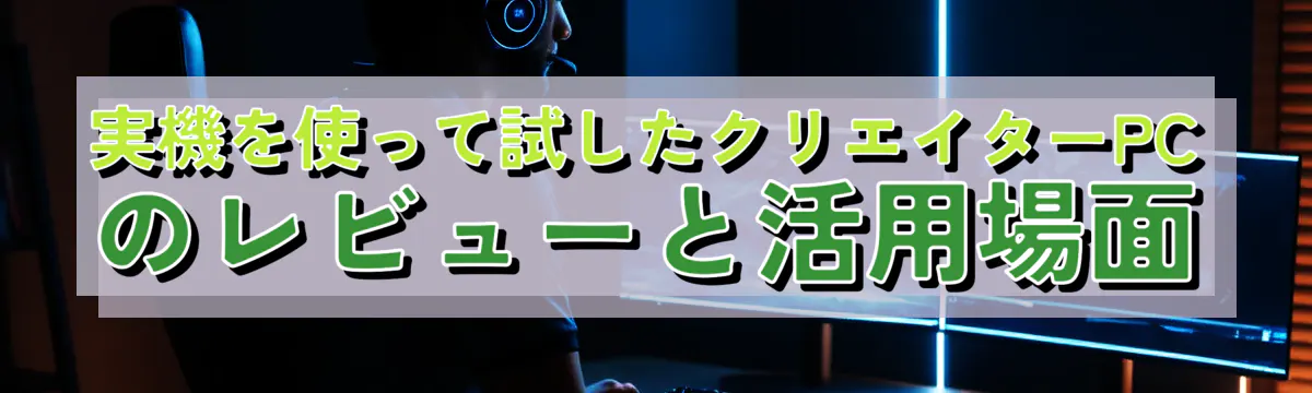 実機を使って試したクリエイターPCのレビューと活用場面