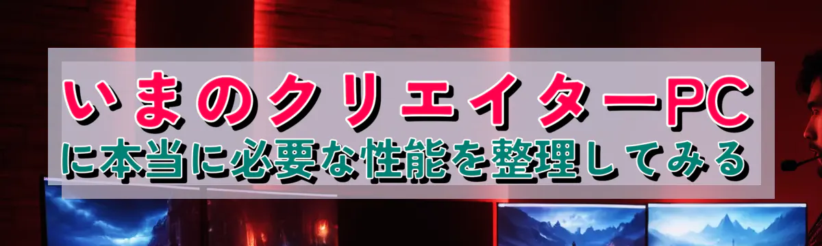 いまのクリエイターPCに本当に必要な性能を整理してみる