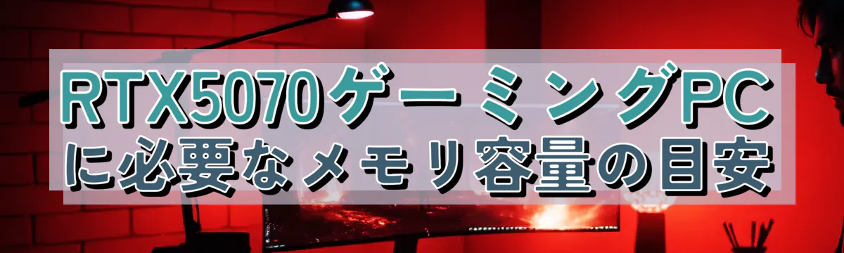 RTX5070ゲーミングPCに必要なメモリ容量の目安
