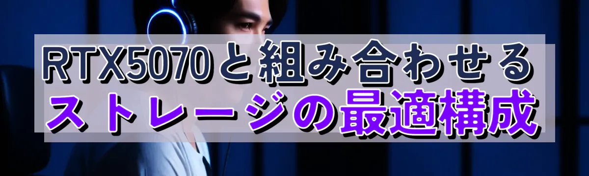 RTX5070と組み合わせるストレージの最適構成