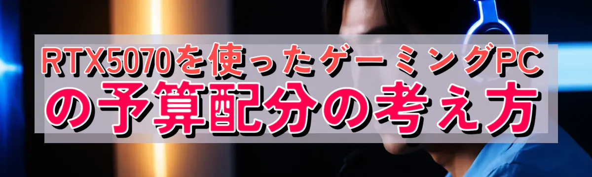 RTX5070を使ったゲーミングPCの予算配分の考え方