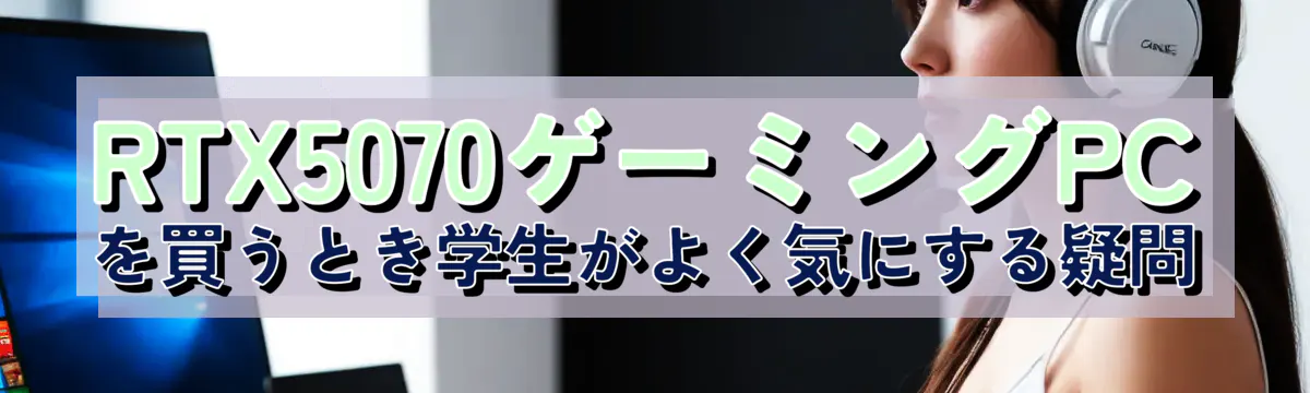 RTX5070ゲーミングPCを買うとき学生がよく気にする疑問