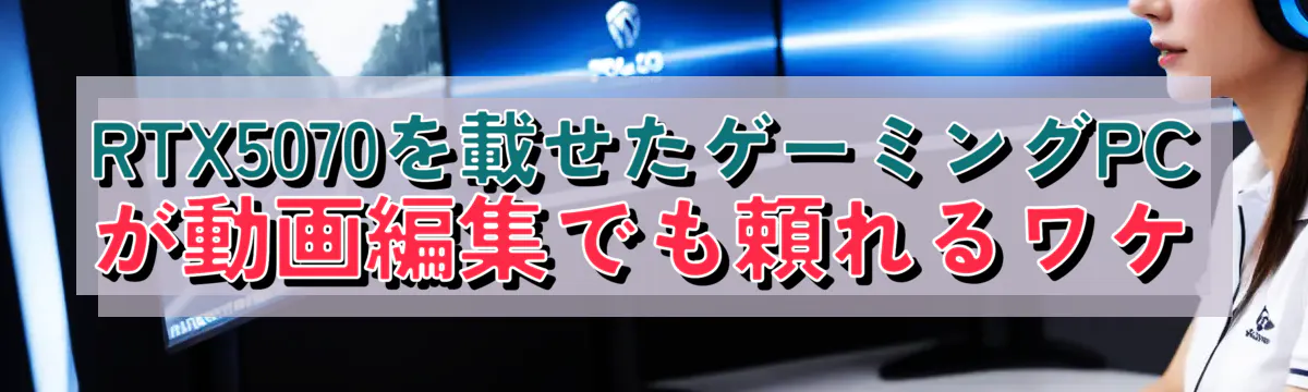 RTX5070を載せたゲーミングPCが動画編集でも頼れるワケ
