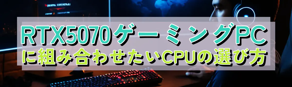 RTX5070ゲーミングPCに組み合わせたいCPUの選び方