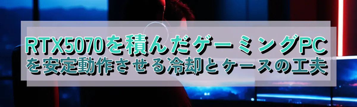 RTX5070を積んだゲーミングPCを安定動作させる冷却とケースの工夫