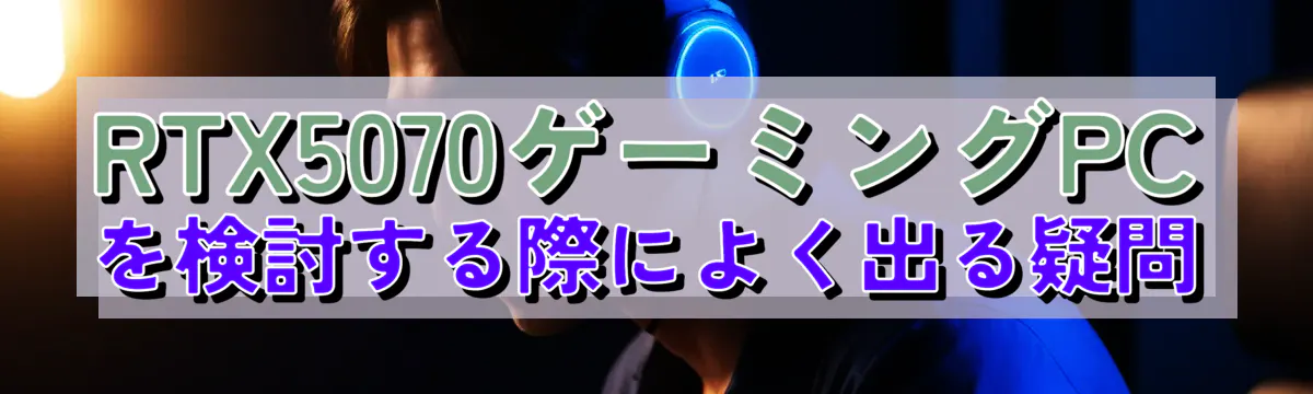 RTX5070ゲーミングPCを検討する際によく出る疑問