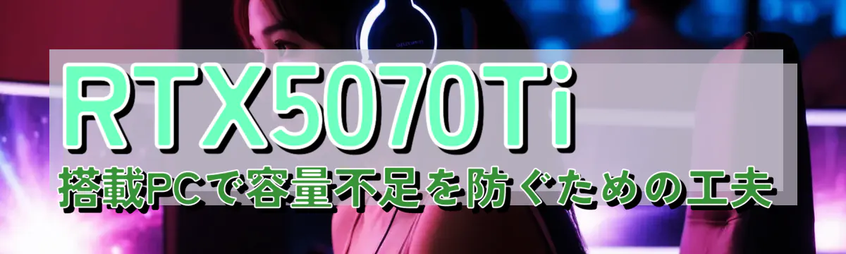 RTX5070Ti 搭載PCで容量不足を防ぐための工夫