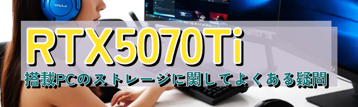 RTX5070Ti 搭載PCのストレージに関してよくある疑問