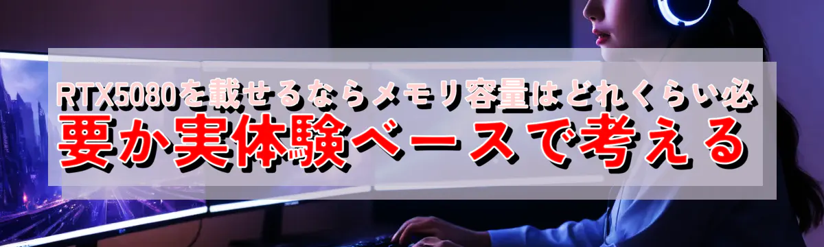 RTX5080を載せるならメモリ容量はどれくらい必要か実体験ベースで考える