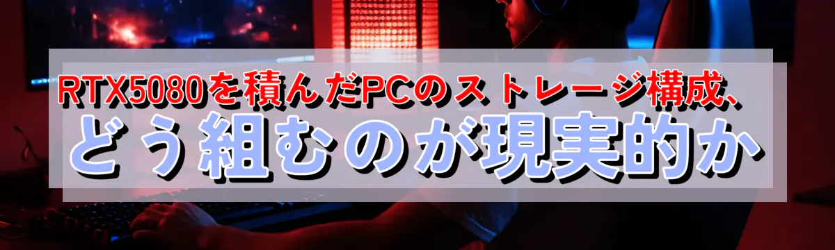 RTX5080を積んだPCのストレージ構成、どう組むのが現実的か