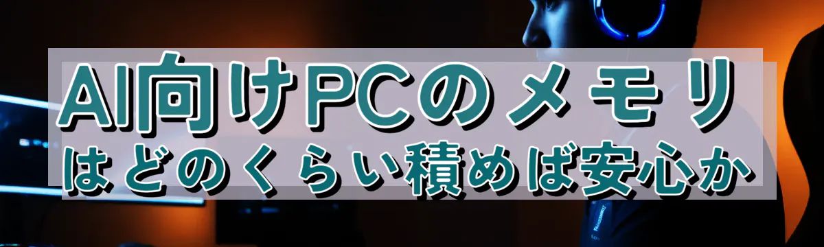 AI向けPCのメモリはどのくらい積めば安心か