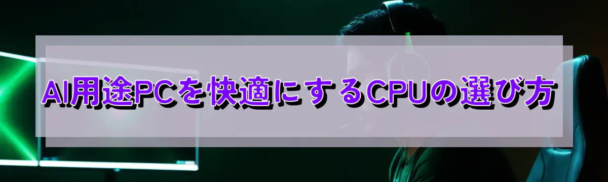 AI用途PCを快適にするCPUの選び方
