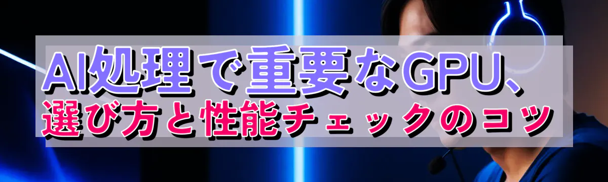 AI処理で重要なGPU、選び方と性能チェックのコツ