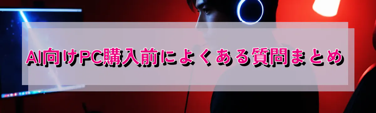 AI向けPC購入前によくある質問まとめ