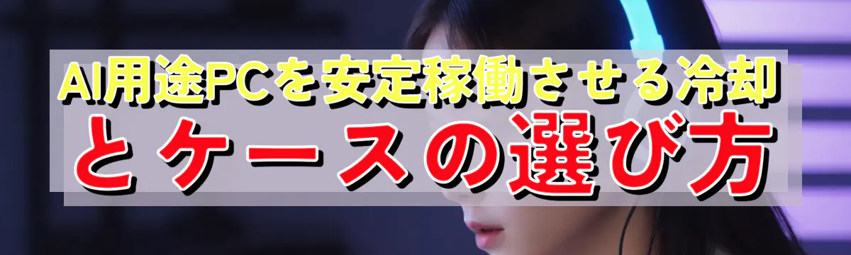 AI用途PCを安定稼働させる冷却とケースの選び方