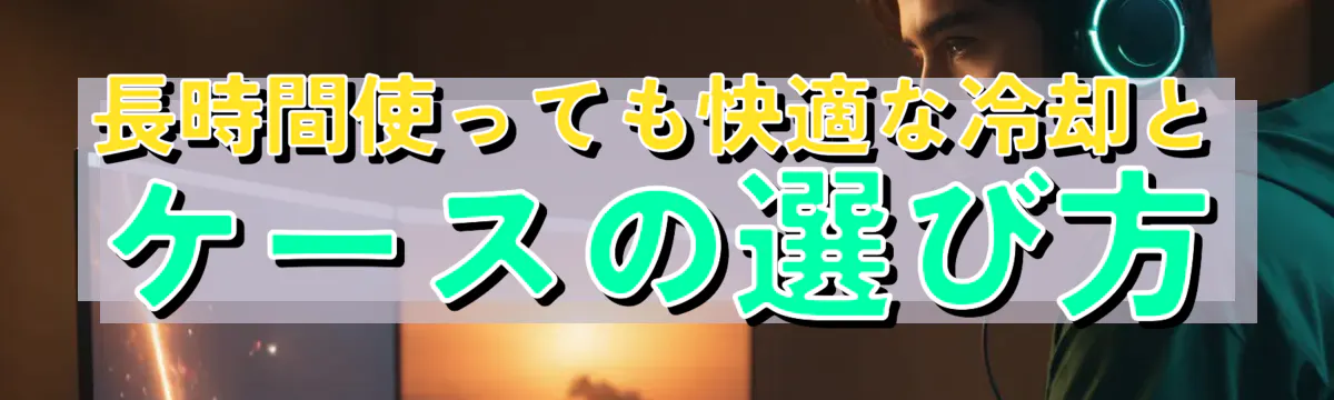 長時間使っても快適な冷却とケースの選び方