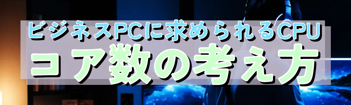 ビジネスPCに求められるCPUコア数の考え方