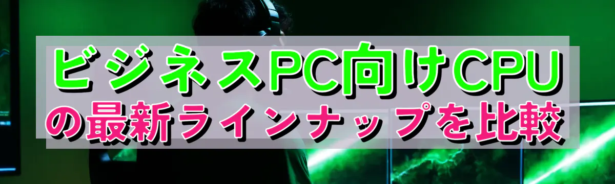 ビジネスPC向けCPUの最新ラインナップを比較